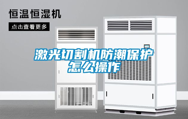激光切割機(jī)防潮保護(hù)怎么操作