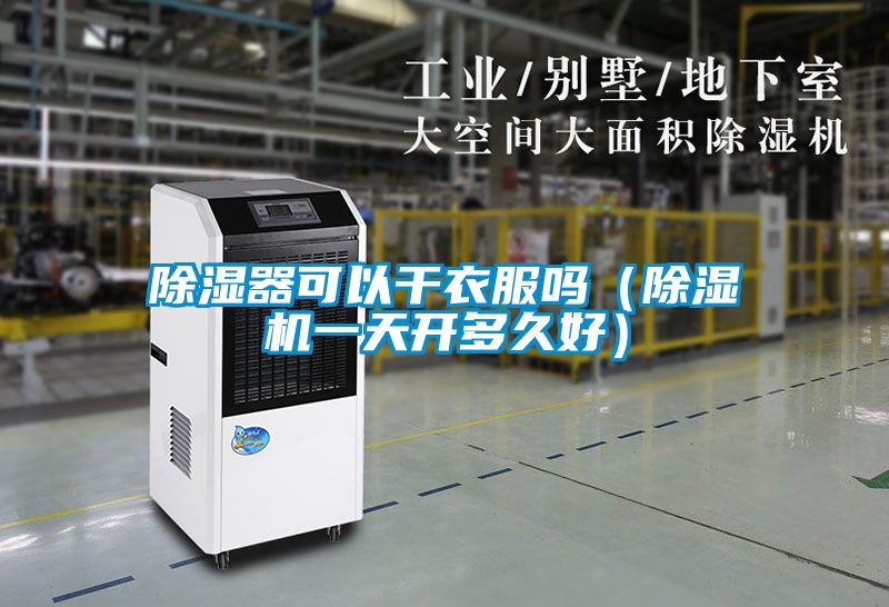 除濕器可以干衣服嗎（除濕機(jī)一天開多久好）