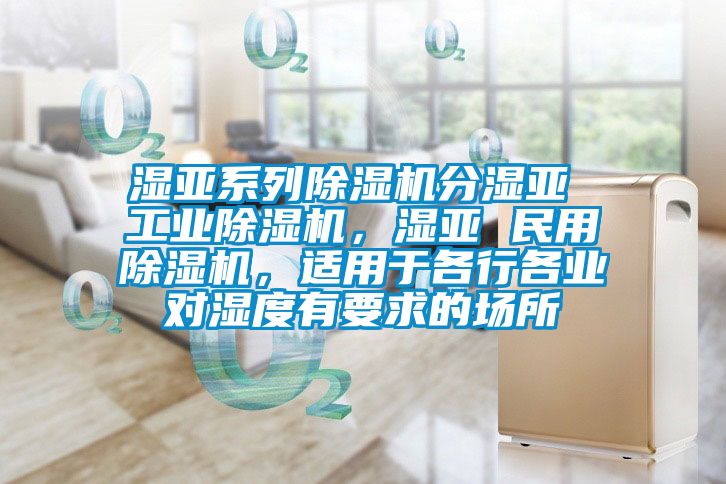 濕亞系列除濕機(jī)分濕亞 工業(yè)除濕機(jī)，濕亞 民用除濕機(jī)，適用于各行各業(yè)對(duì)濕度有要求的場(chǎng)所