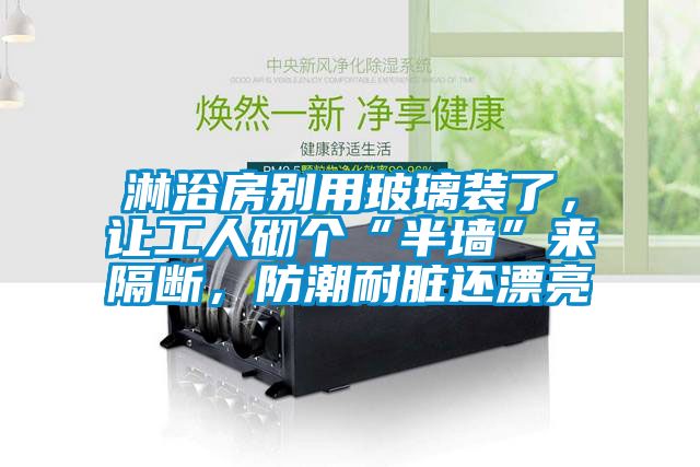 淋浴房別用玻璃裝了，讓工人砌個(gè)“半墻”來(lái)隔斷，防潮耐臟還漂亮
