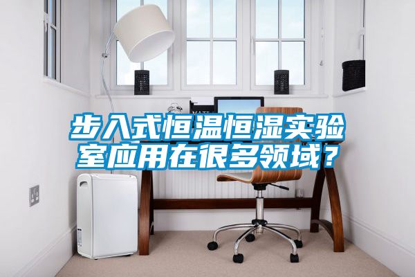 步入式恒溫恒濕實驗室應用在很多領域？