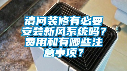請(qǐng)問(wèn)裝修有必要安裝新風(fēng)系統(tǒng)嗎？費(fèi)用和有哪些注意事項(xiàng)？