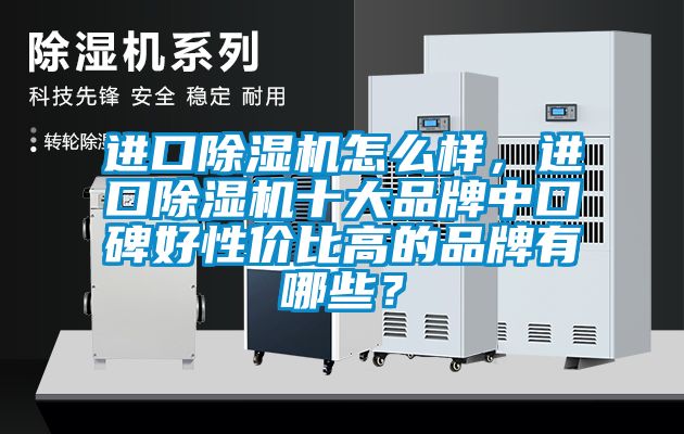 進(jìn)口除濕機(jī)怎么樣，進(jìn)口除濕機(jī)十大品牌中口碑好性價(jià)比高的品牌有哪些？