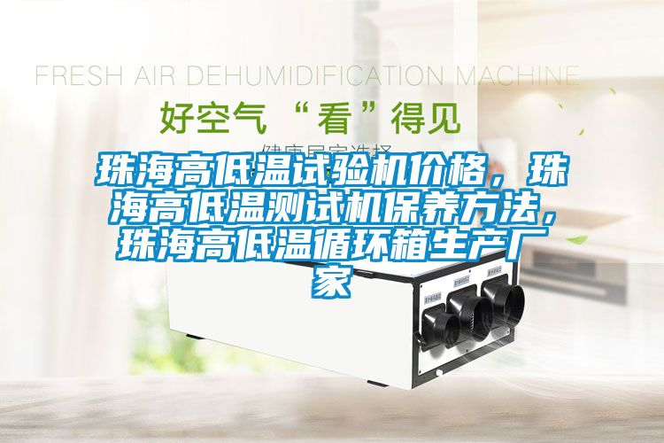 珠海高低溫試驗機價格，珠海高低溫測試機保養方法，珠海高低溫循環箱生產廠家