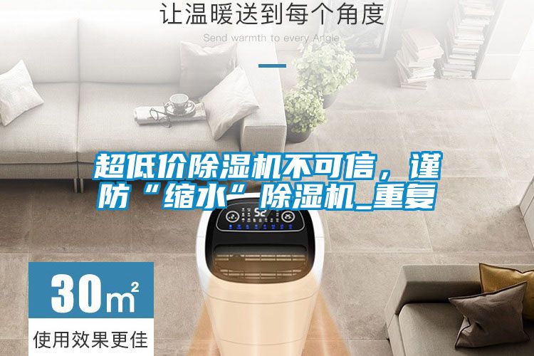 超低價除濕機不可信，謹防“縮水”除濕機_重復