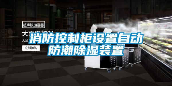 消防控制柜設置自動防潮除濕裝置
