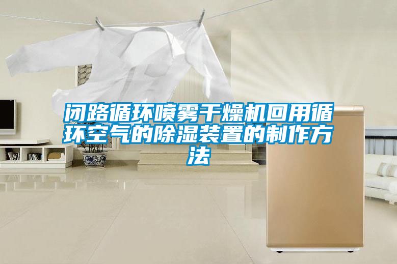 閉路循環噴霧干燥機回用循環空氣的除濕裝置的制作方法