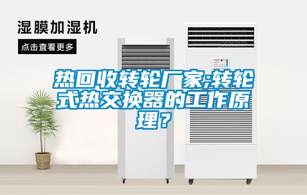 熱回收轉(zhuǎn)輪廠家;轉(zhuǎn)輪式熱交換器的工作原理？