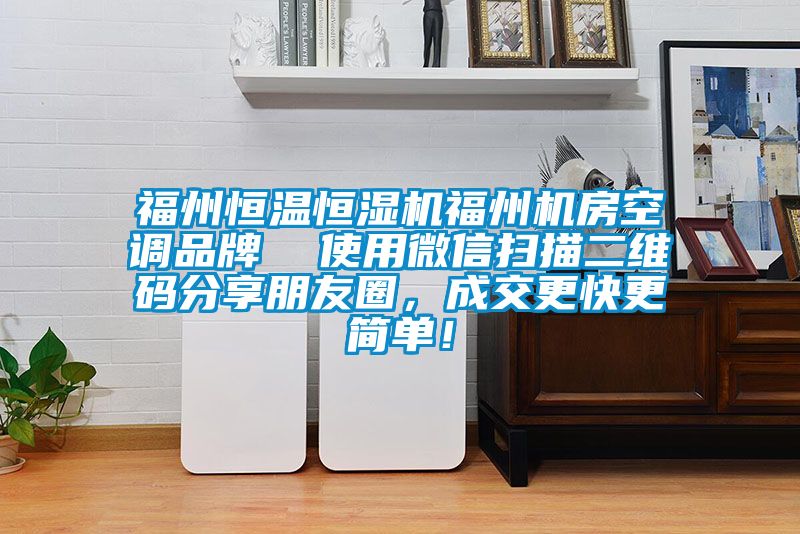 福州恒溫恒濕機(jī)福州機(jī)房空調(diào)品牌  使用微信掃描二維碼分享朋友圈，成交更快更簡單！