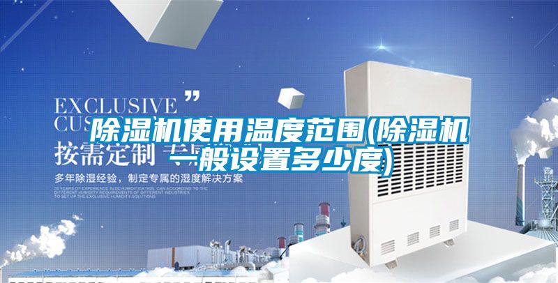 除濕機使用溫度范圍(除濕機一般設(shè)置多少度)