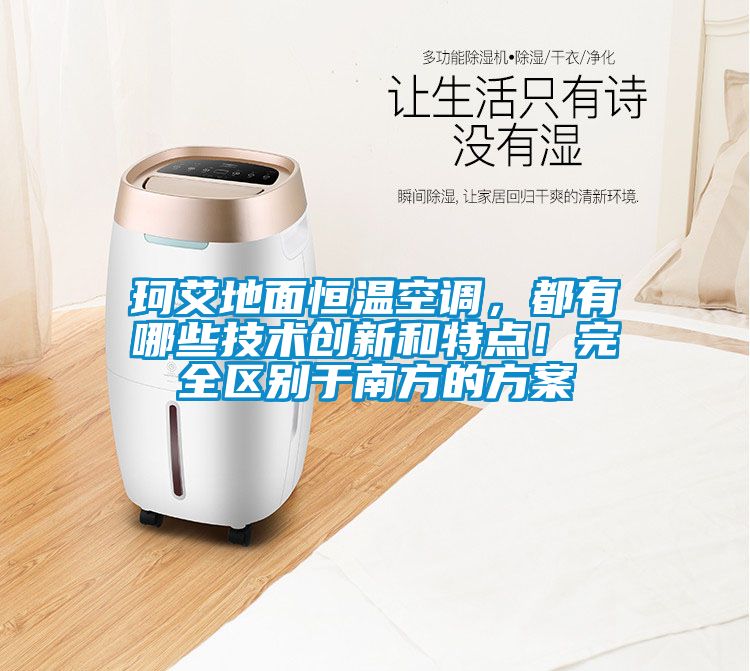 珂艾地面恒溫空調(diào)，都有哪些技術(shù)創(chuàng)新和特點(diǎn)！完全區(qū)別于南方的方案