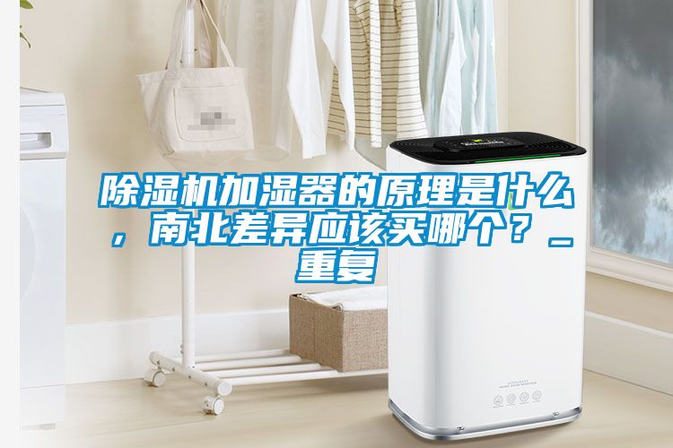 除濕機加濕器的原理是什么，南北差異應該買哪個？_重復