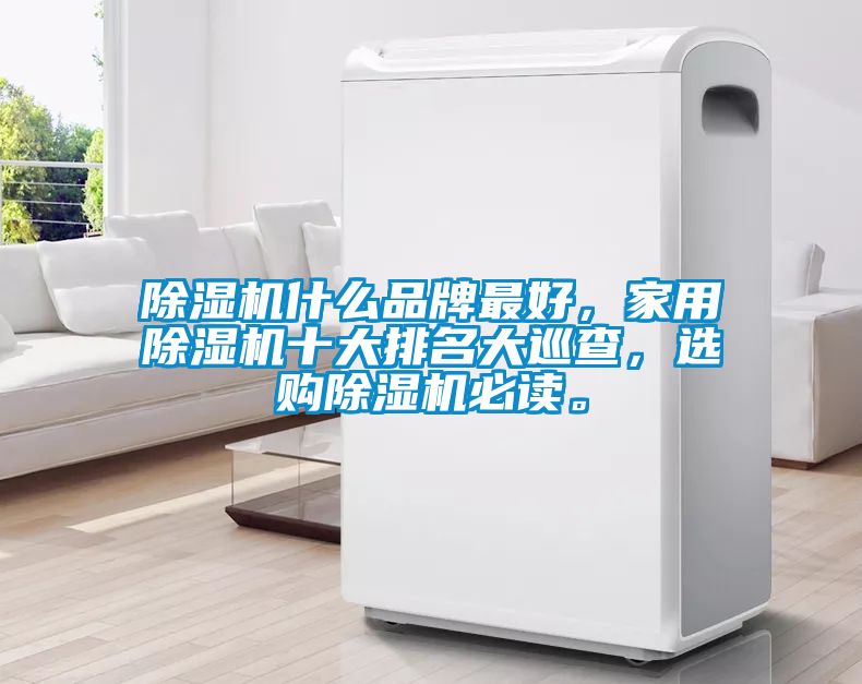 除濕機什么品牌最好，家用除濕機十大排名大巡查，選購除濕機必讀。