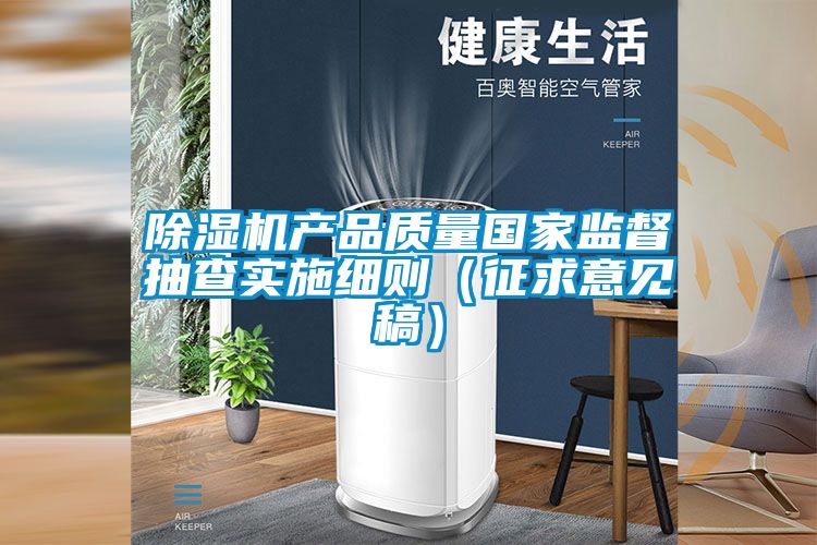 除濕機產品質量國家監督抽查實施細則（征求意見稿）