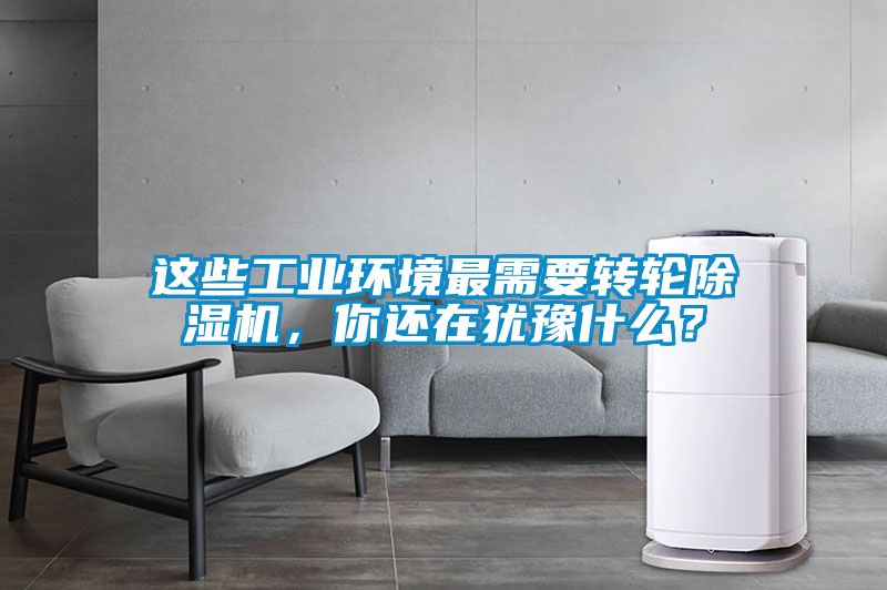 這些工業環境最需要轉輪除濕機，你還在猶豫什么？