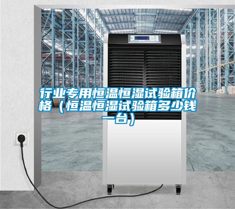 行業(yè)專(zhuān)用恒溫恒濕試驗(yàn)箱價(jià)格（恒溫恒濕試驗(yàn)箱多少錢(qián)一臺(tái)）