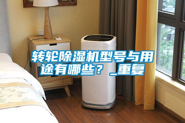 轉(zhuǎn)輪除濕機型號與用途有哪些？_重復(fù)