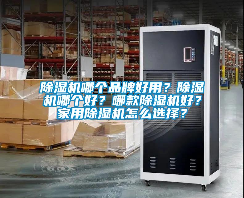 除濕機哪個品牌好用？除濕機哪個好？哪款除濕機好？家用除濕機怎么選擇？