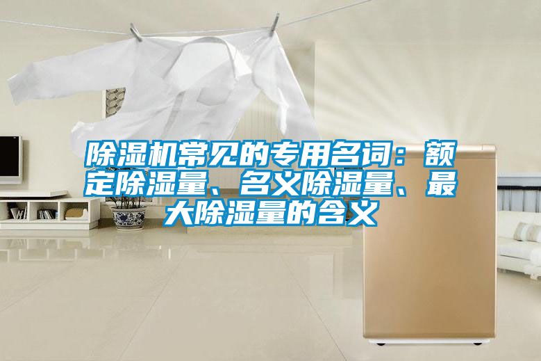 除濕機常見的專用名詞：額定除濕量、名義除濕量、最大除濕量的含義