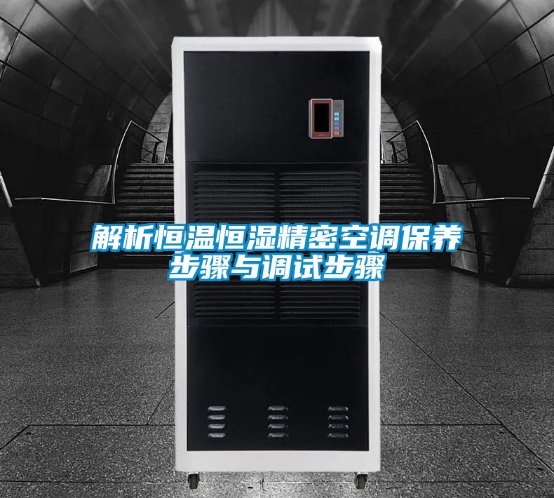 解析恒溫恒濕精密空調(diào)保養(yǎng)步驟與調(diào)試步驟