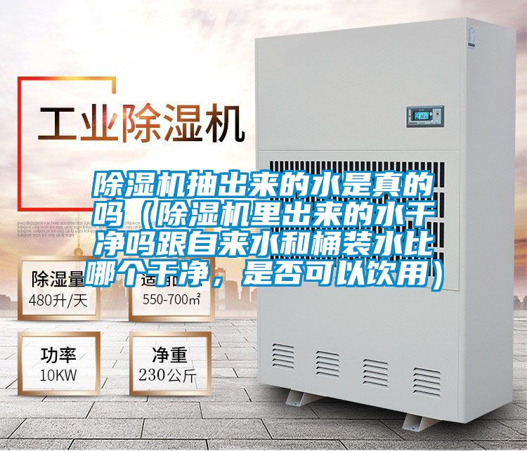 除濕機抽出來的水是真的嗎（除濕機里出來的水干凈嗎跟自來水和桶裝水比哪個干凈，是否可以飲用）