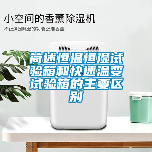 簡述恒溫恒濕試驗(yàn)箱和快速溫變?cè)囼?yàn)箱的主要區(qū)別