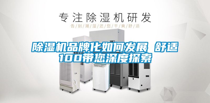除濕機品牌化如何發展　　舒適100帶您深度探索