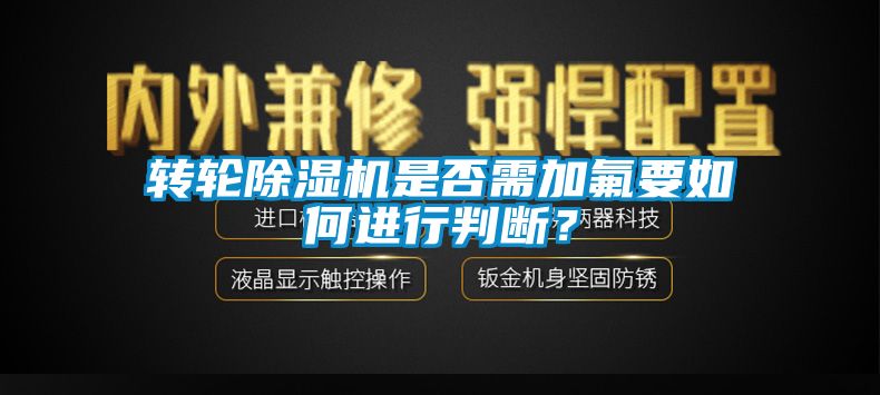轉輪除濕機是否需加氟要如何進行判斷？