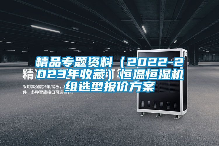 精品專題資料（2022-2023年收藏）恒溫恒濕機(jī)組選型報價方案