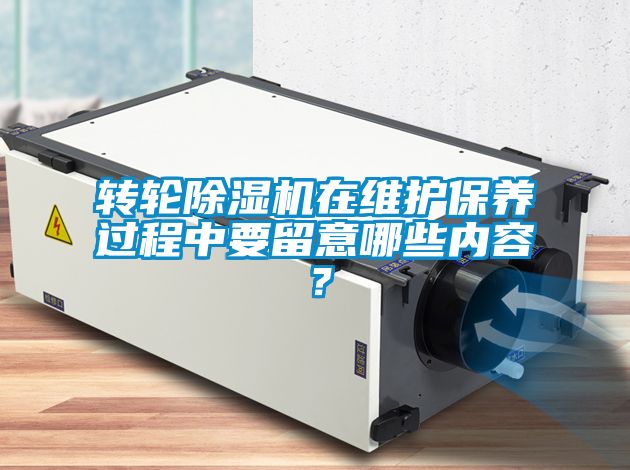 轉輪除濕機在維護保養過程中要留意哪些內容？