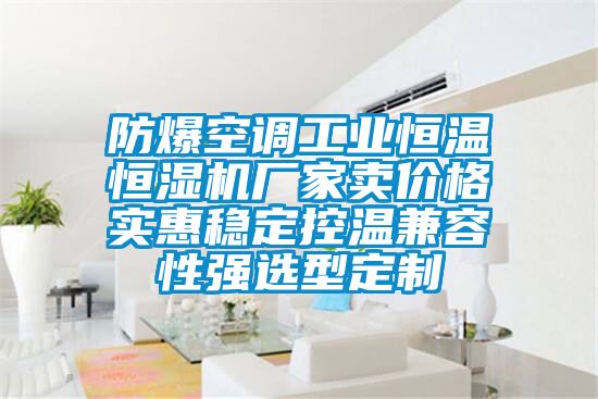 防爆空調(diào)工業(yè)恒溫恒濕機(jī)廠家賣(mài)價(jià)格實(shí)惠穩(wěn)定控溫兼容性強(qiáng)選型定制