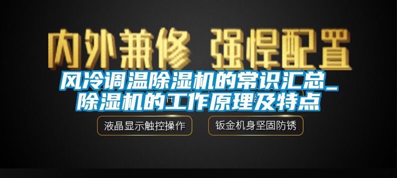 風冷調溫除濕機的常識匯總_除濕機的工作原理及特點