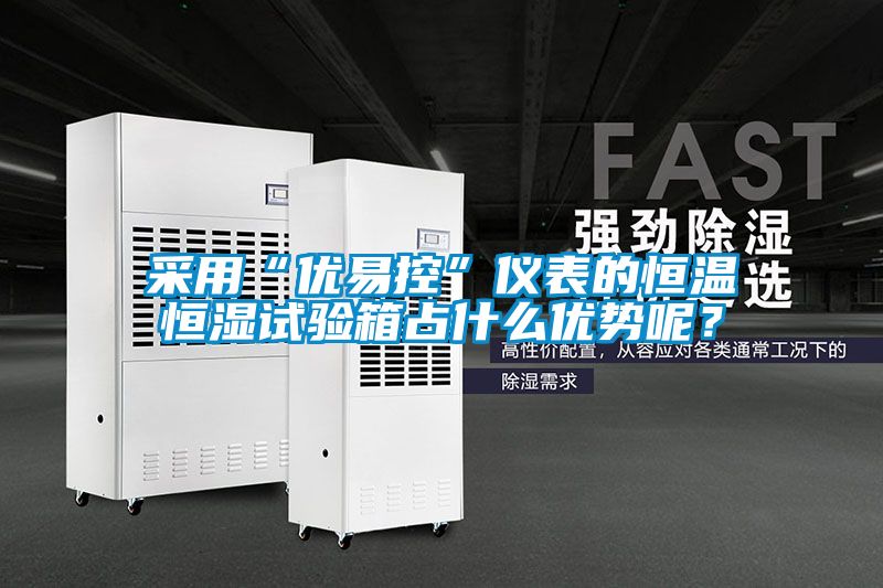 采用“優易控”儀表的恒溫恒濕試驗箱占什么優勢呢？