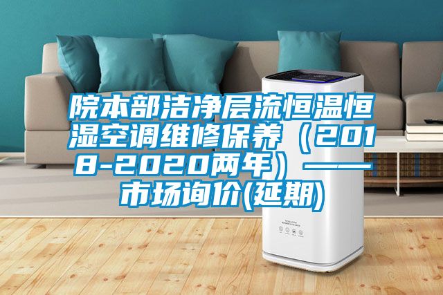院本部潔凈層流恒溫恒濕空調(diào)維修保養(yǎng)（2018-2020兩年）——市場詢價(jià)(延期)