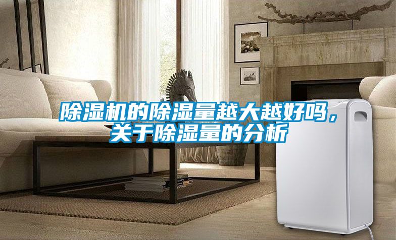 除濕機的除濕量越大越好嗎，關于除濕量的分析